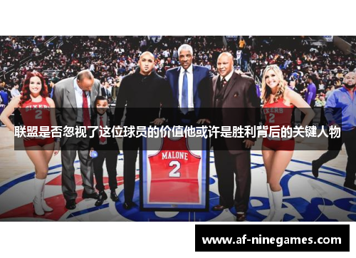联盟是否忽视了这位球员的价值他或许是胜利背后的关键人物 联盟是否忽视了这位球员的价值他或许是胜利背后的关键人物