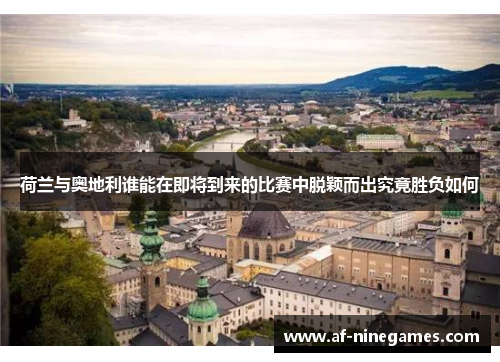 荷兰与奥地利谁能在即将到来的比赛中脱颖而出究竟胜负如何