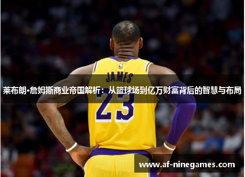 莱布朗·詹姆斯商业帝国解析：从篮球场到亿万财富背后的智慧与布局