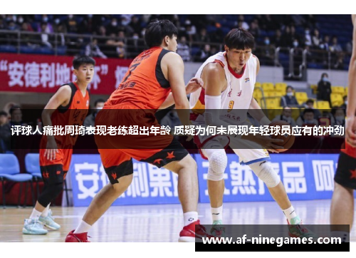 评球人痛批周琦表现老练超出年龄 质疑为何未展现年轻球员应有的冲劲