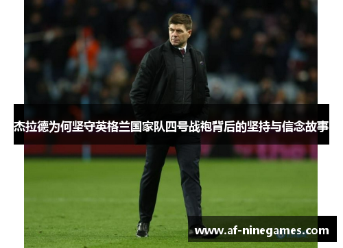 杰拉德为何坚守英格兰国家队四号战袍背后的坚持与信念故事