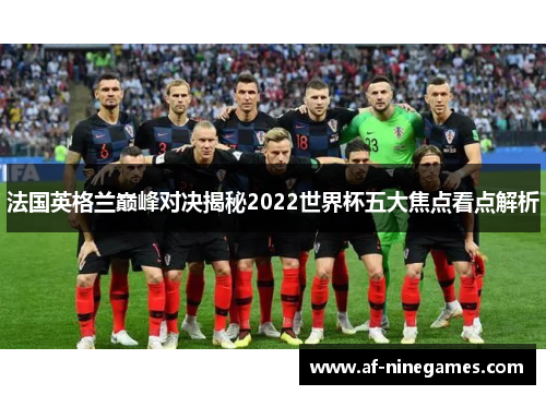 法国英格兰巅峰对决揭秘2022世界杯五大焦点看点解析