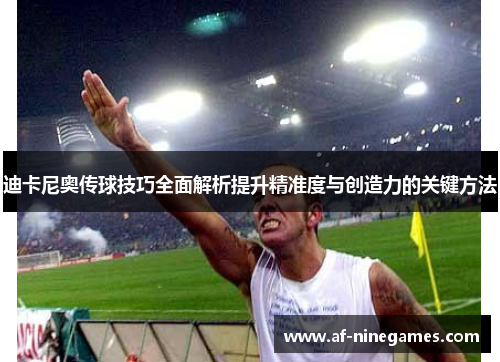 迪卡尼奥传球技巧全面解析提升精准度与创造力的关键方法 迪卡尼奥传球技巧全面解析提升精准度与创造力的关键方法