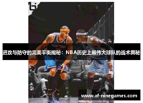 进攻与防守的完美平衡揭秘:NBA历史上最伟大球队的战术奥秘 进攻与防守的完美平衡揭秘:NBA历史上最伟大球队的战术奥秘