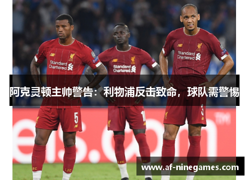 阿克灵顿主帅警告:利物浦反击致命,球队需警惕 阿克灵顿主帅警告:利物浦反击致命,球队需警惕