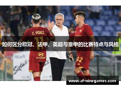 如何区分欧冠、法甲、英超与意甲的比赛特点与风格 如何区分欧冠、法甲、英超与意甲的比赛特点与风格