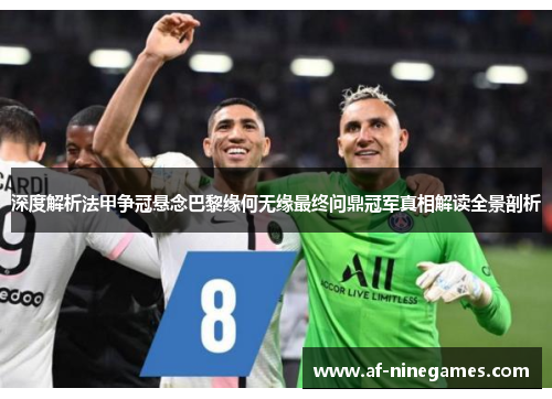 深度解析法甲争冠悬念巴黎缘何无缘最终问鼎冠军真相解读全景剖析 深度解析法甲争冠悬念巴黎缘何无缘最终问鼎冠军真相解读全景剖析