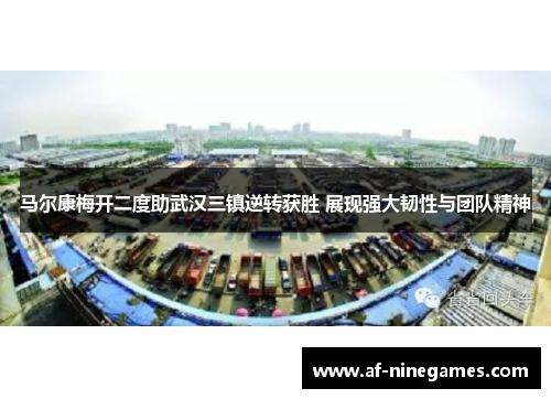 马尔康梅开二度助武汉三镇逆转获胜 展现强大韧性与团队精神