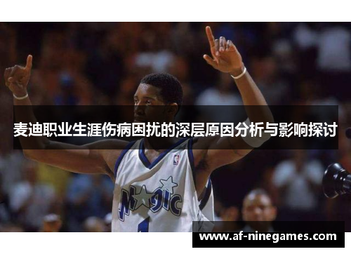 麦迪职业生涯伤病困扰的深层原因分析与影响探讨