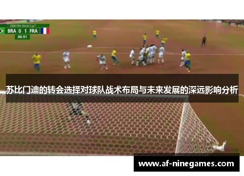 苏比门迪的转会选择对球队战术布局与未来发展的深远影响分析