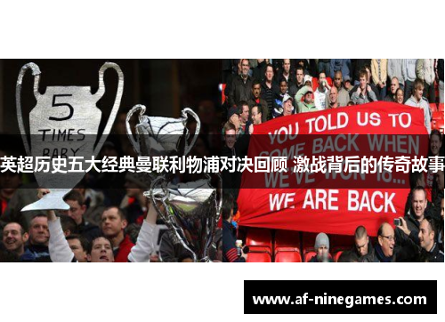 英超历史五大经典曼联利物浦对决回顾 激战背后的传奇故事