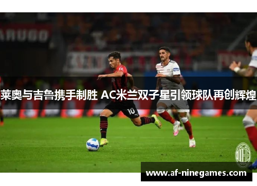 莱奥与吉鲁携手制胜 AC米兰双子星引领球队再创辉煌