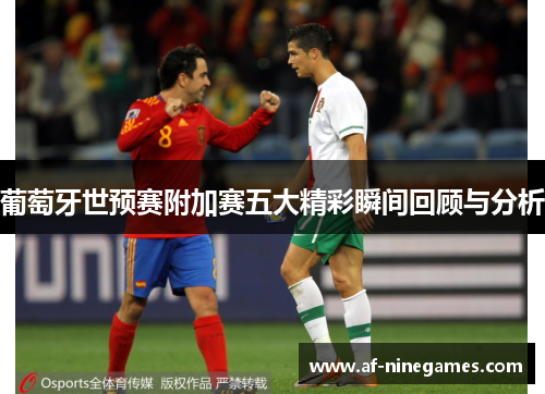 葡萄牙世预赛附加赛五大精彩瞬间回顾与分析