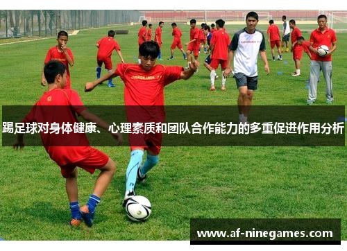 踢足球对身体健康、心理素质和团队合作能力的多重促进作用分析
