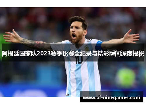 阿根廷国家队2023赛季比赛全纪录与精彩瞬间深度揭秘