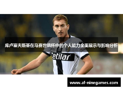 库卢塞夫斯基在马赛世俱杯中的个人能力全面展示与影响分析 库卢塞夫斯基在马赛世俱杯中的个人能力全面展示与影响分析