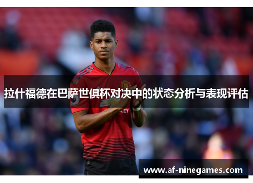 拉什福德在巴萨世俱杯对决中的状态分析与表现评估