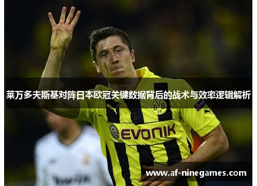 莱万多夫斯基对阵日本欧冠关键数据背后的战术与效率逻辑解析 莱万多夫斯基对阵日本欧冠关键数据背后的战术与效率逻辑解析