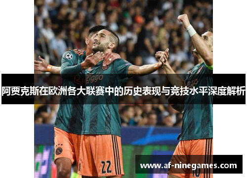 阿贾克斯在欧洲各大联赛中的历史表现与竞技水平深度解析 阿贾克斯在欧洲各大联赛中的历史表现与竞技水平深度解析