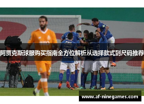 阿贾克斯球服购买指南全方位解析从选择款式到尺码推荐