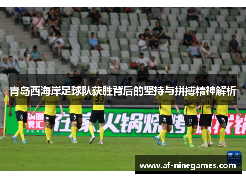 青岛西海岸足球队获胜背后的坚持与拼搏精神解析