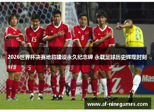 2026世界杯决赛地将建设永久纪念碑 永载足球历史辉煌时刻 2026世界杯决赛地将建设永久纪念碑 永载足球历史辉煌时刻