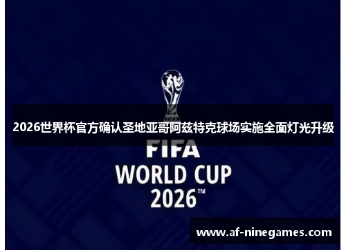 2026世界杯官方确认圣地亚哥阿兹特克球场实施全面灯光升级 2026世界杯官方确认圣地亚哥阿兹特克球场实施全面灯光升级