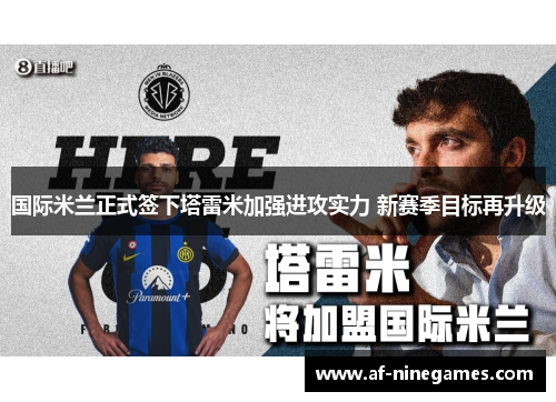 国际米兰正式签下塔雷米加强进攻实力 新赛季目标再升级 国际米兰正式签下塔雷米加强进攻实力 新赛季目标再升级