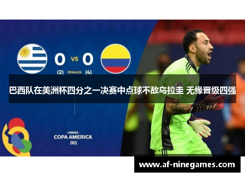 巴西队在美洲杯四分之一决赛中点球不敌乌拉圭 无缘晋级四强