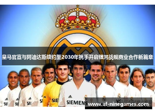 皇马官宣与阿迪达斯续约至2030年携手开启银河战舰商业合作新篇章 皇马官宣与阿迪达斯续约至2030年携手开启银河战舰商业合作新篇章